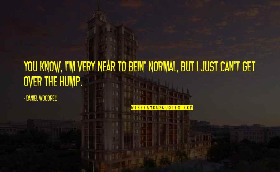 Hump Quotes By Daniel Woodrell: You know, I'm very near to bein' normal,