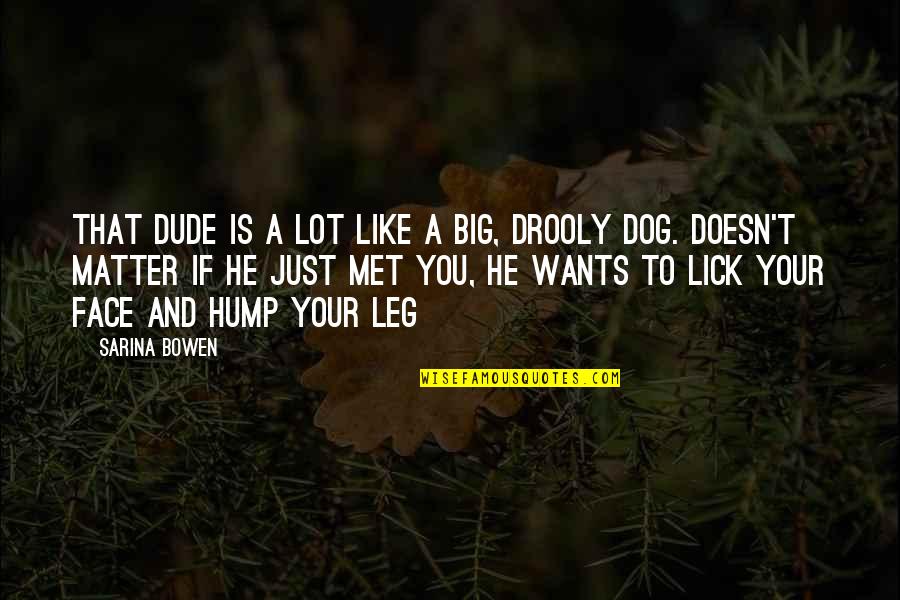 Hump Quotes By Sarina Bowen: That dude is a lot like a big,