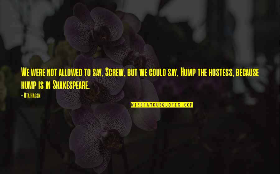 Hump Quotes By Uta Hagen: We were not allowed to say, Screw, but