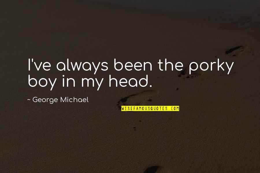 Humped Bull Quotes By George Michael: I've always been the porky boy in my Humped Bull Quotes By George Michael: I've always been the porky boy in my