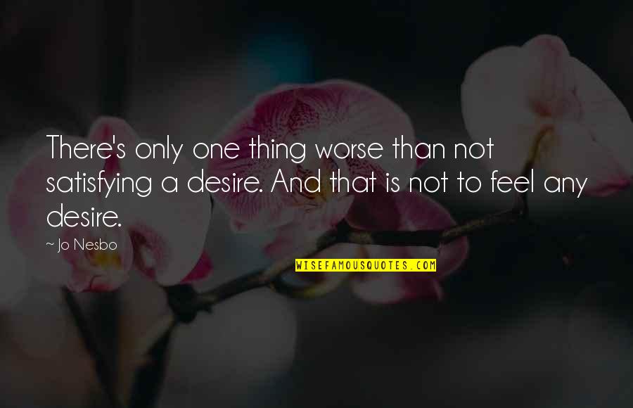 Humped Bull Quotes By Jo Nesbo: There's only one thing worse than not satisfying