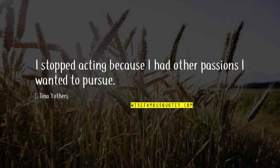 Humped Bull Quotes By Tina Yothers: I stopped acting because I had other passions