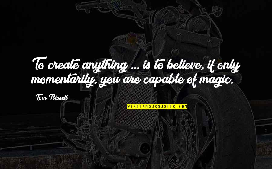 Humped Bull Quotes By Tom Bissell: To create anything ... is to believe, if