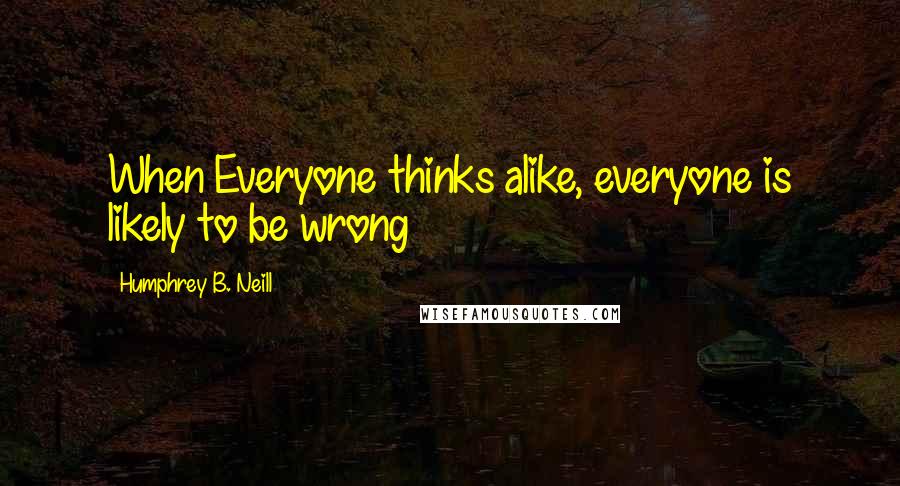 Humphrey B. Neill quotes: When Everyone thinks alike, everyone is likely to be wrong