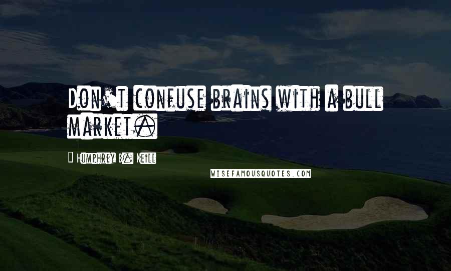 Humphrey B. Neill quotes: Don't confuse brains with a bull market.