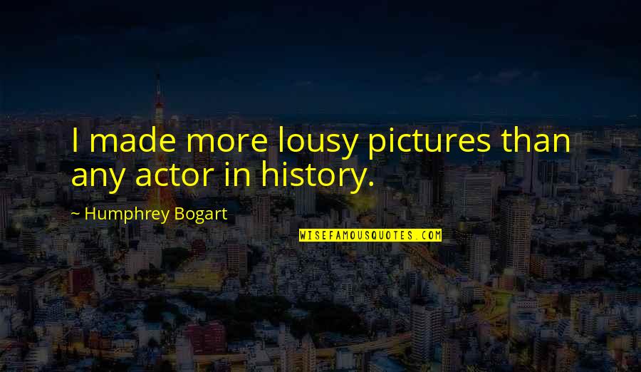 Humphrey Bogart Best Quotes By Humphrey Bogart: I made more lousy pictures than any actor Humphrey Bogart Best Quotes By Humphrey Bogart: I made more lousy pictures than any actor