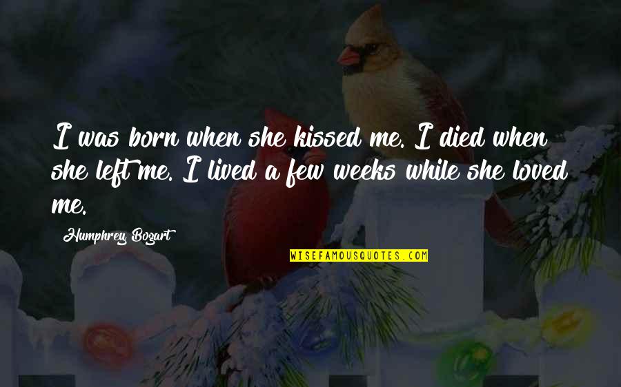Humphrey Bogart Best Quotes By Humphrey Bogart: I was born when she kissed me. I Humphrey Bogart Best Quotes By Humphrey Bogart: I was born when she kissed me. I