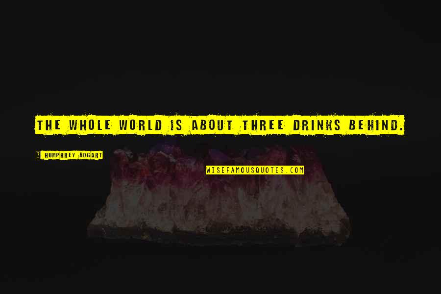 Humphrey Bogart Best Quotes By Humphrey Bogart: The whole world is about three drinks behind. Humphrey Bogart Best Quotes By Humphrey Bogart: The whole world is about three drinks behind.
