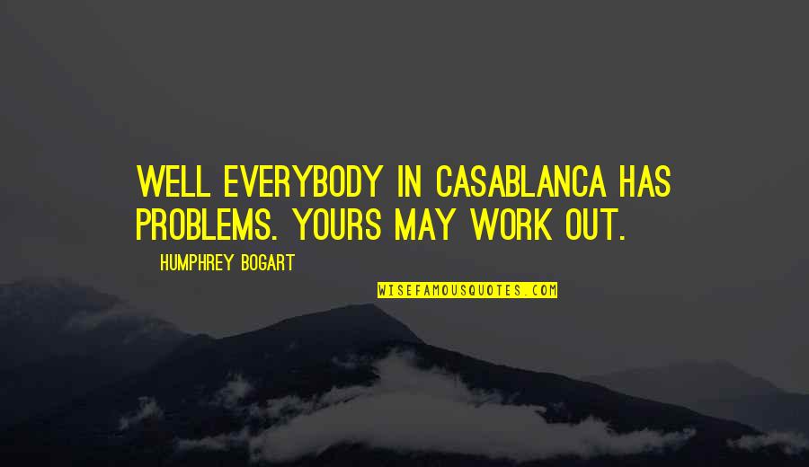 Humphrey Bogart Best Quotes By Humphrey Bogart: Well everybody in Casablanca has problems. Yours may Humphrey Bogart Best Quotes By Humphrey Bogart: Well everybody in Casablanca has problems. Yours may
