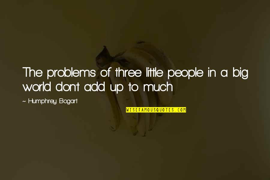 Humphrey Bogart Best Quotes By Humphrey Bogart: The problems of three little people in a Humphrey Bogart Best Quotes By Humphrey Bogart: The problems of three little people in a