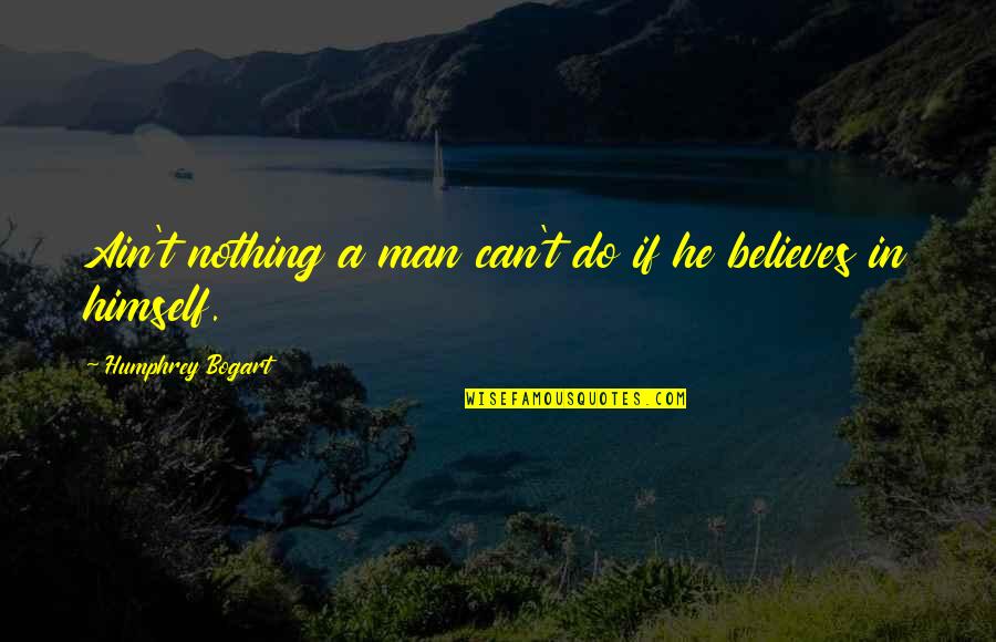 Humphrey Bogart Best Quotes By Humphrey Bogart: Ain't nothing a man can't do if he Humphrey Bogart Best Quotes By Humphrey Bogart: Ain't nothing a man can't do if he