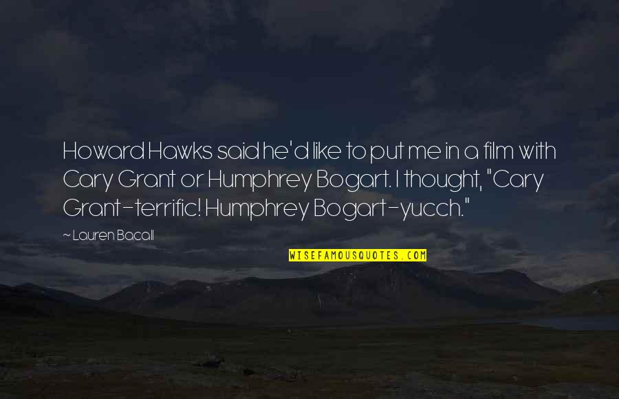 Humphrey Bogart Memorable Quotes By Lauren Bacall: Howard Hawks said he'd like to put me Humphrey Bogart Memorable Quotes By Lauren Bacall: Howard Hawks said he'd like to put me