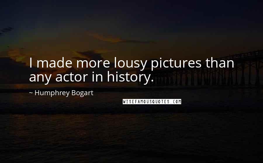Humphrey Bogart quotes: I made more lousy pictures than any actor in history.