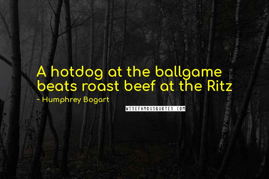 Humphrey Bogart quotes: A hotdog at the ballgame beats roast beef at the Ritz