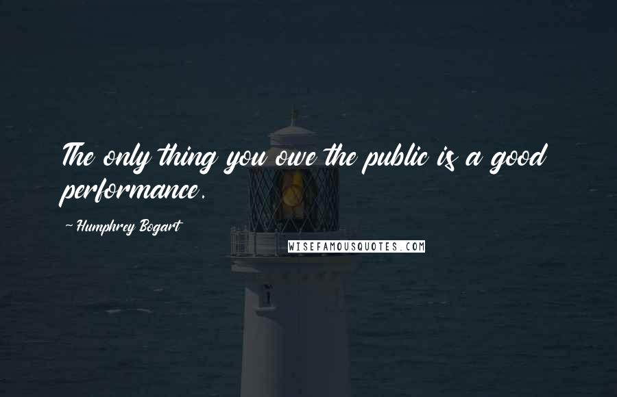 Humphrey Bogart quotes: The only thing you owe the public is a good performance.