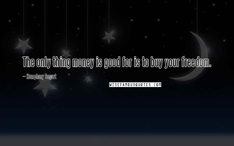 Humphrey Bogart quotes: The only thing money is good for is to buy your freedom.