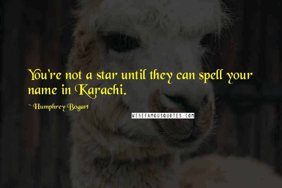 Humphrey Bogart quotes: You're not a star until they can spell your name in Karachi.