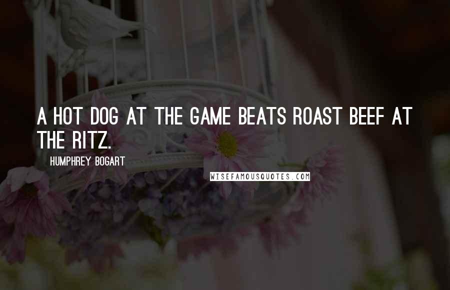 Humphrey Bogart quotes: A hot dog at the game beats roast beef at the Ritz.