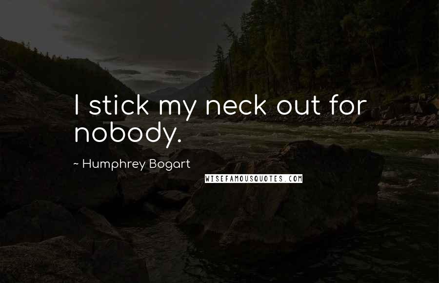 Humphrey Bogart quotes: I stick my neck out for nobody.