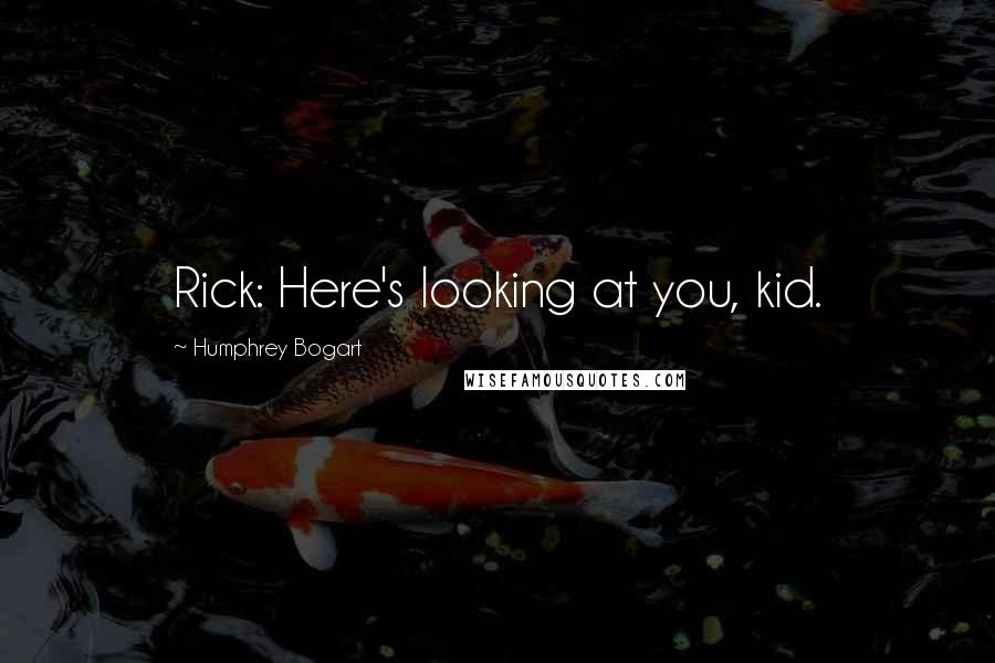 Humphrey Bogart quotes: Rick: Here's looking at you, kid.