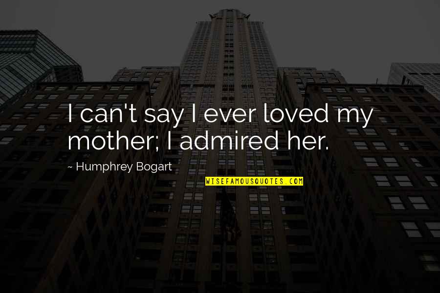 Humphrey Bogart Quotes By Humphrey Bogart: I can't say I ever loved my mother;