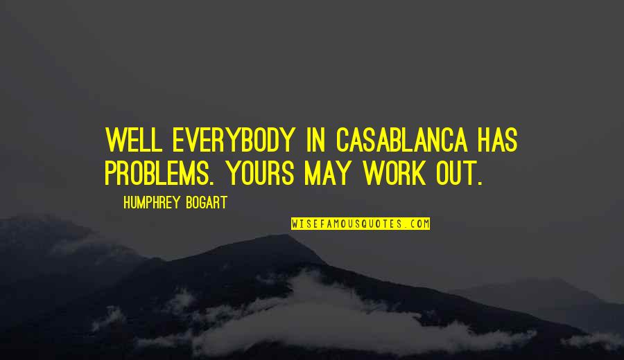 Humphrey Bogart Quotes By Humphrey Bogart: Well everybody in Casablanca has problems. Yours may