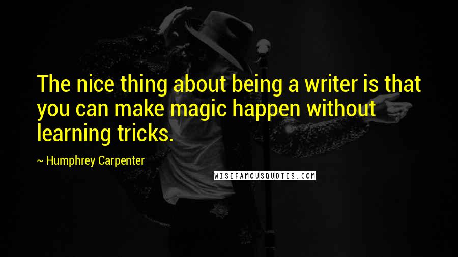 Humphrey Carpenter quotes: The nice thing about being a writer is that you can make magic happen without learning tricks.
