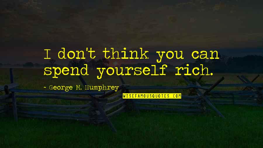 Humphrey Quotes By George M. Humphrey: I don't think you can spend yourself rich.