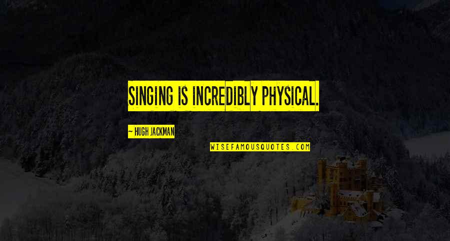 Humphrey Spender Quotes By Hugh Jackman: Singing is incredibly physical. Humphrey Spender Quotes By Hugh Jackman: Singing is incredibly physical.