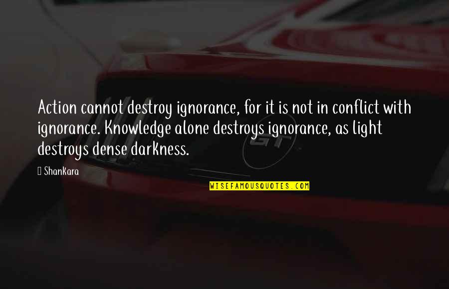 Humphrey Spender Quotes By Shankara: Action cannot destroy ignorance, for it is not Humphrey Spender Quotes By Shankara: Action cannot destroy ignorance, for it is not