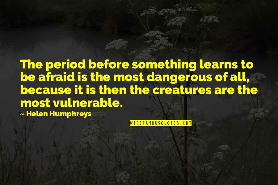 Humphreys Quotes By Helen Humphreys: The period before something learns to be afraid