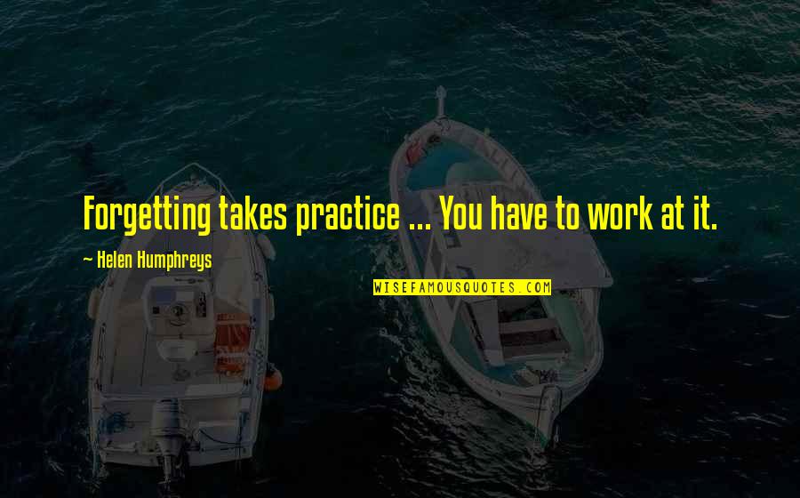 Humphreys Quotes By Helen Humphreys: Forgetting takes practice ... You have to work