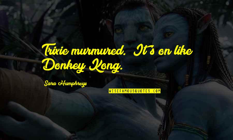 Humphreys Quotes By Sara Humphreys: Trixie murmured. "It's on like Donkey Kong.
