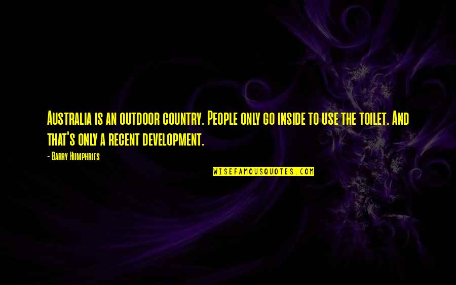 Humphries Quotes By Barry Humphries: Australia is an outdoor country. People only go Humphries Quotes By Barry Humphries: Australia is an outdoor country. People only go