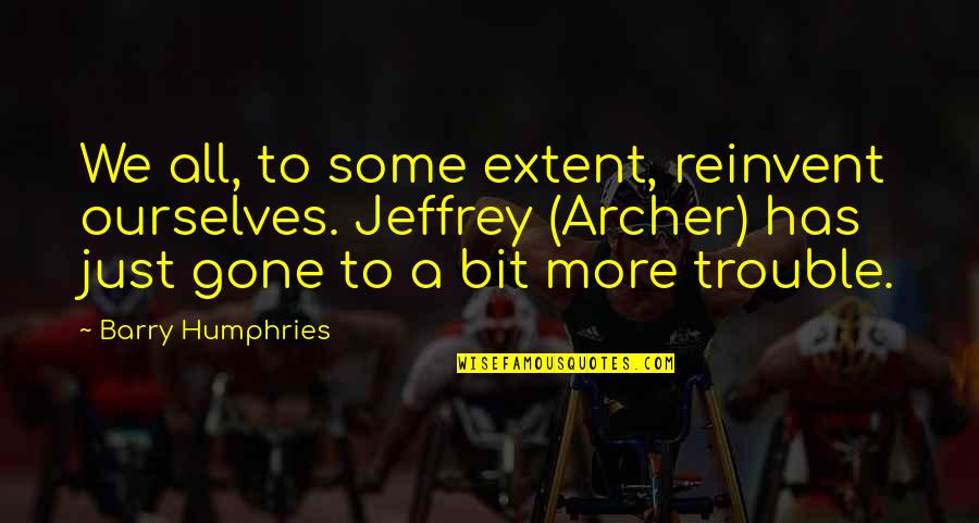 Humphries Quotes By Barry Humphries: We all, to some extent, reinvent ourselves. Jeffrey Humphries Quotes By Barry Humphries: We all, to some extent, reinvent ourselves. Jeffrey