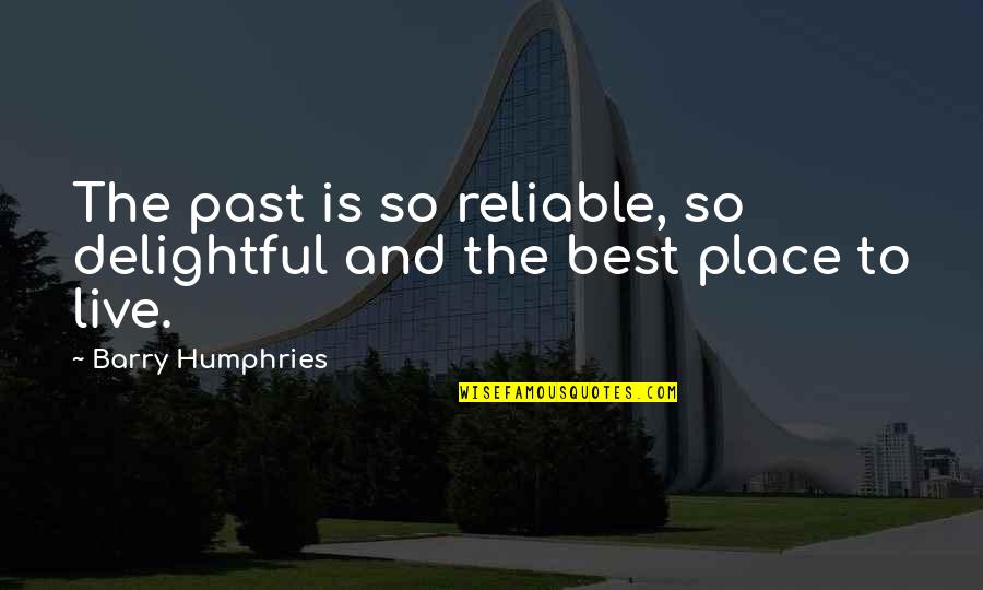 Humphries Quotes By Barry Humphries: The past is so reliable, so delightful and Humphries Quotes By Barry Humphries: The past is so reliable, so delightful and