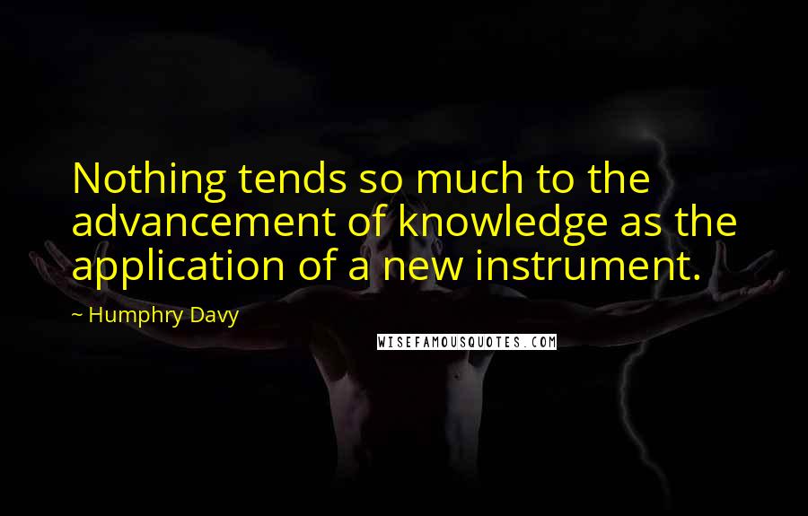 Humphry Davy quotes: Nothing tends so much to the advancement of knowledge as the application of a new instrument.