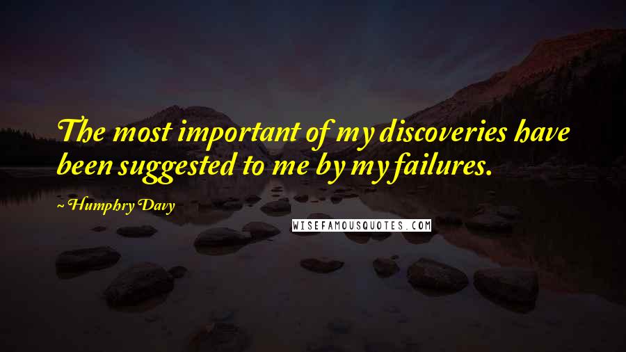 Humphry Davy quotes: The most important of my discoveries have been suggested to me by my failures.