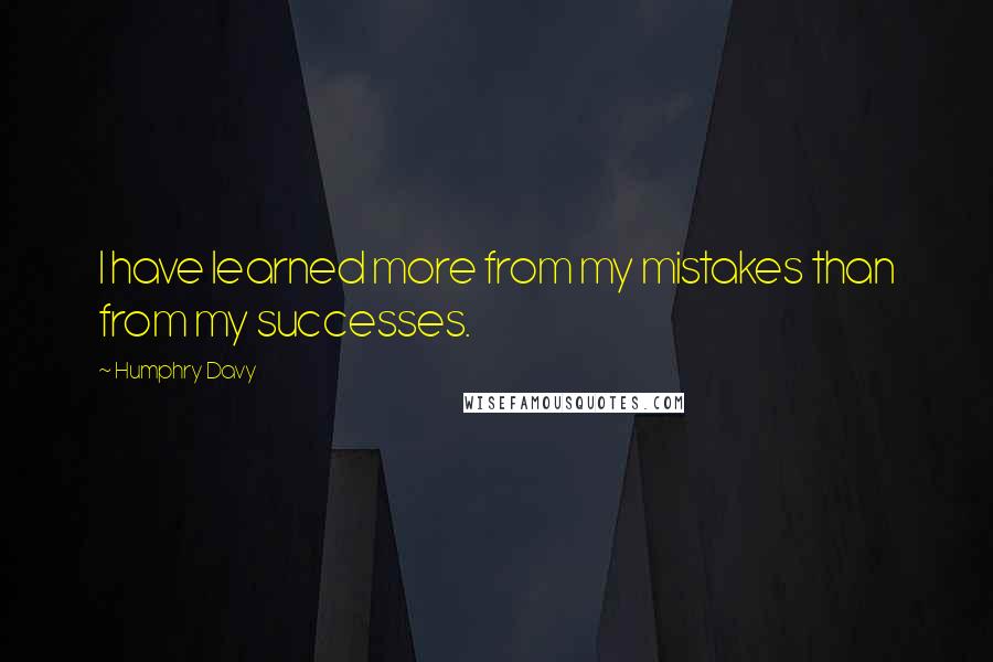 Humphry Davy quotes: I have learned more from my mistakes than from my successes.