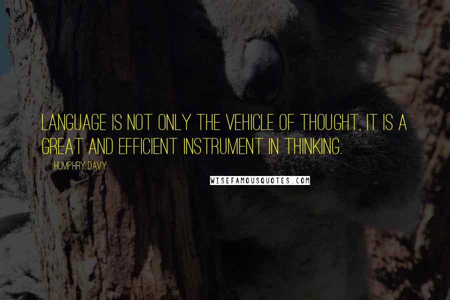 Humphry Davy quotes: Language is not only the vehicle of thought, it is a great and efficient instrument in thinking.