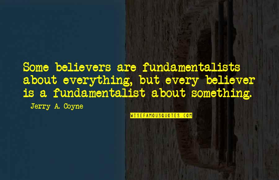 Humprys Omega Quotes By Jerry A. Coyne: Some believers are fundamentalists about everything, but every Humprys Omega Quotes By Jerry A. Coyne: Some believers are fundamentalists about everything, but every