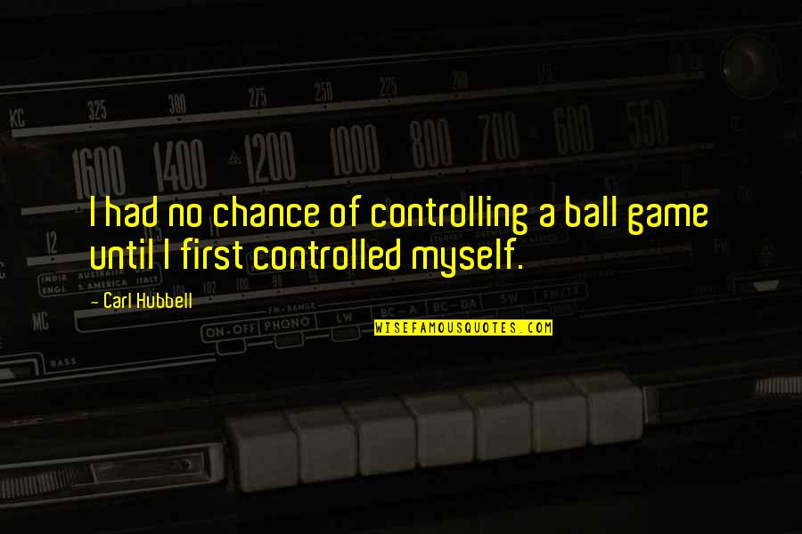 Humps Quotes By Carl Hubbell: I had no chance of controlling a ball