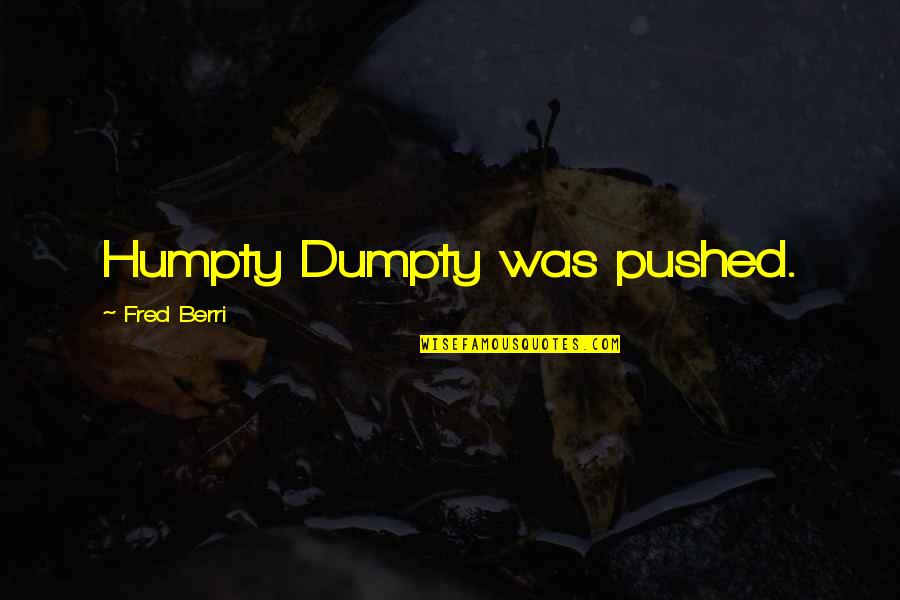 Humpty Dumpty Quotes By Fred Berri: Humpty Dumpty was pushed.