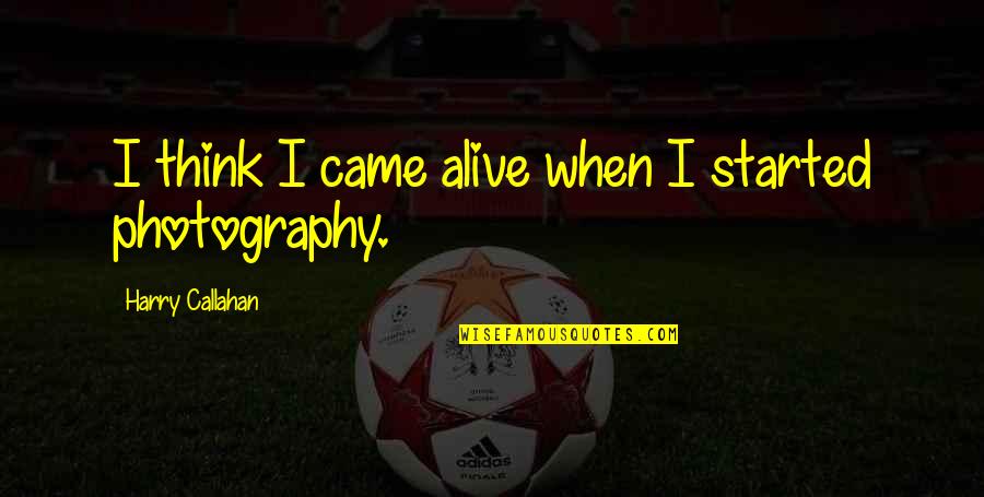 Humr Quotes By Harry Callahan: I think I came alive when I started Humr Quotes By Harry Callahan: I think I came alive when I started