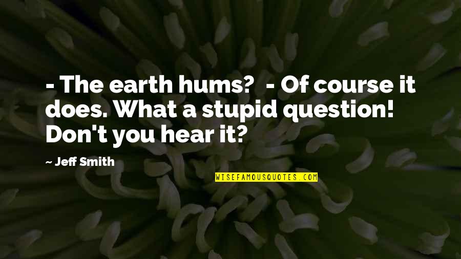 Hums Quotes By Jeff Smith: - The earth hums? - Of course it