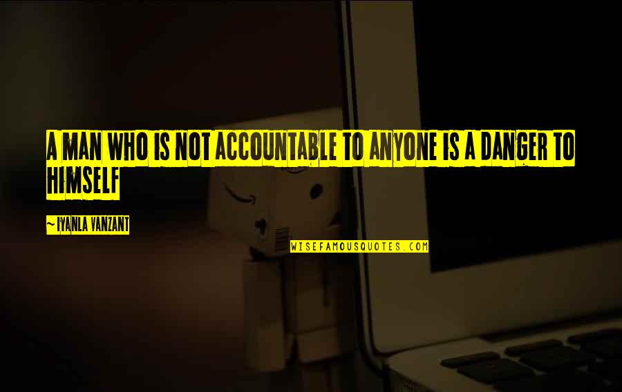 Humvees Falling Quotes By Iyanla Vanzant: A man who is not accountable to anyone