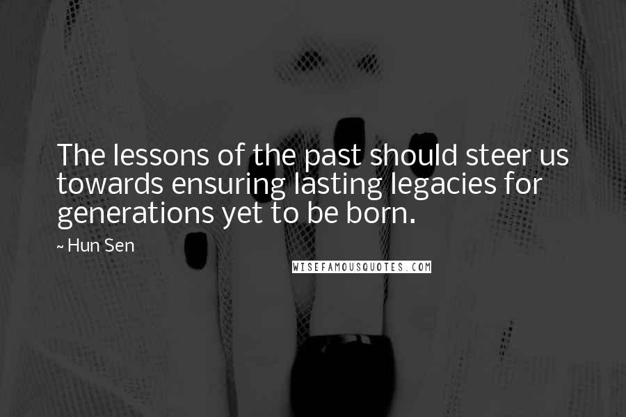 Hun Sen quotes: The lessons of the past should steer us towards ensuring lasting legacies for generations yet to be born.