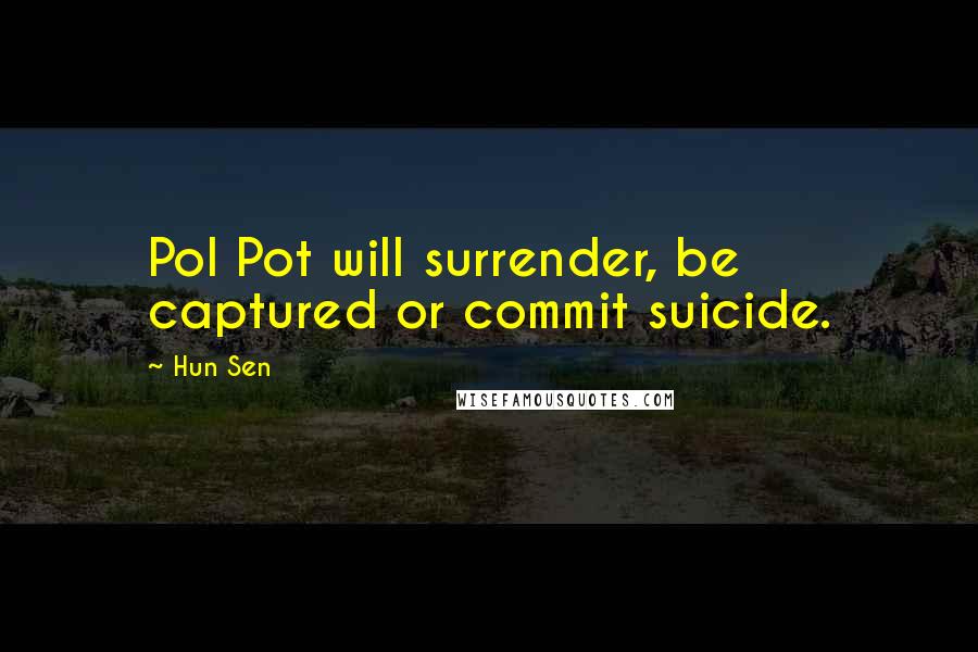 Hun Sen quotes: Pol Pot will surrender, be captured or commit suicide. Hun Sen quotes: Pol Pot will surrender, be captured or commit suicide.