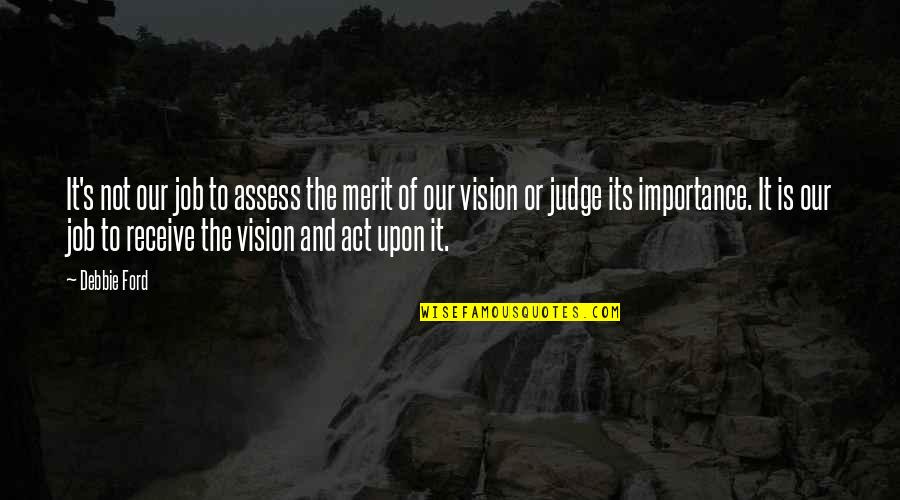 Hunanity Quotes By Debbie Ford: It's not our job to assess the merit Hunanity Quotes By Debbie Ford: It's not our job to assess the merit