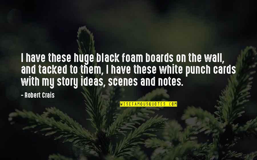 Hunanity Quotes By Robert Crais: I have these huge black foam boards on Hunanity Quotes By Robert Crais: I have these huge black foam boards on